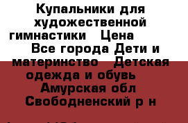 Купальники для художественной гимнастики › Цена ­ 4 000 - Все города Дети и материнство » Детская одежда и обувь   . Амурская обл.,Свободненский р-н